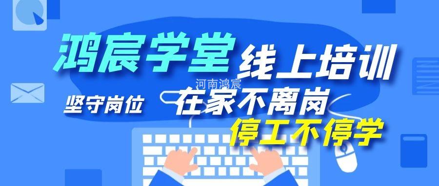 【鴻宸學(xué)堂線上培訓(xùn)開始了】在家不離崗 停工不停學(xué)，河南鴻宸在行動